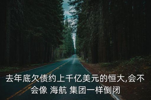 去年底欠債約上千億美元的恒大,會(huì)不會(huì)像 海航 集團(tuán)一樣倒閉