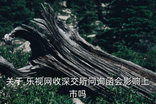 關(guān)于 樂視網(wǎng)收深交所問詢函會(huì)影響上市嗎