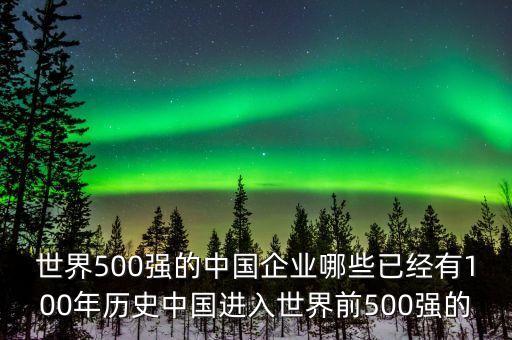 世界500強(qiáng)的中國企業(yè)哪些已經(jīng)有100年歷史中國進(jìn)入世界前500強(qiáng)的