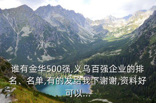 誰有金華500強,義烏百強企業(yè)的排名、名單,有的發(fā)給我下謝謝,資料好可以...