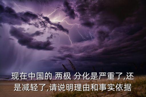 現(xiàn)在中國的 兩極 分化是嚴(yán)重了,還是減輕了,請說明理由和事實(shí)依據(jù)