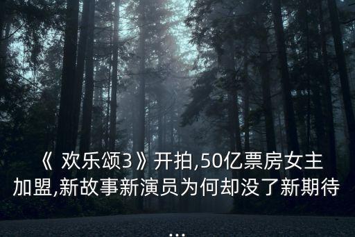 《 歡樂頌3》開拍,50億票房女主加盟,新故事新演員為何卻沒了新期待...