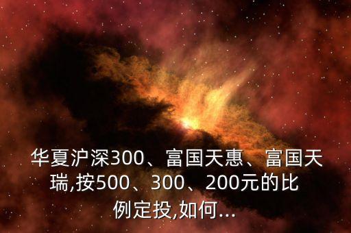  華夏滬深300、富國(guó)天惠、富國(guó)天瑞,按500、300、200元的比例定投,如何...