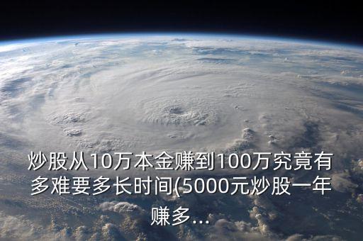 炒股從10萬本金賺到100萬究竟有多難要多長時間(5000元炒股一年賺多...