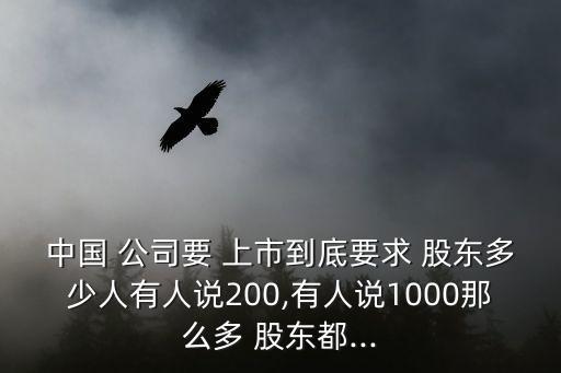 中國(guó) 公司要 上市到底要求 股東多少人有人說(shuō)200,有人說(shuō)1000那么多 股東都...