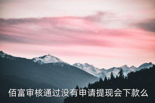  佰富審核通過(guò)沒有申請(qǐng)?zhí)岈F(xiàn)會(huì)下款么