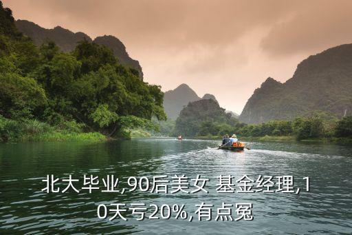 北大畢業(yè),90后美女 基金經(jīng)理,10天虧20%,有點(diǎn)冤