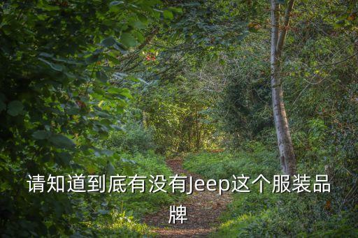 請(qǐng)知道到底有沒有Jeep這個(gè)服裝品牌