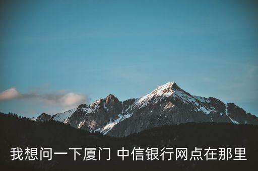 我想問(wèn)一下廈門(mén) 中信銀行網(wǎng)點(diǎn)在那里