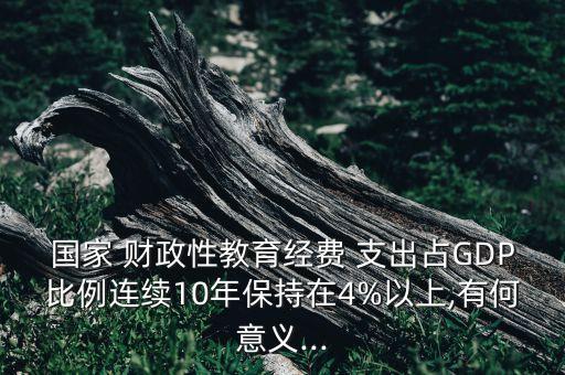 國家 財政性教育經(jīng)費(fèi) 支出占GDP比例連續(xù)10年保持在4%以上,有何意義...