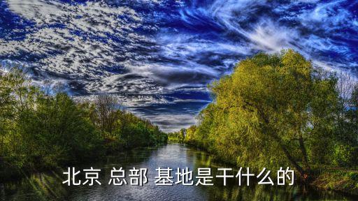 北京 總部 基地是干什么的