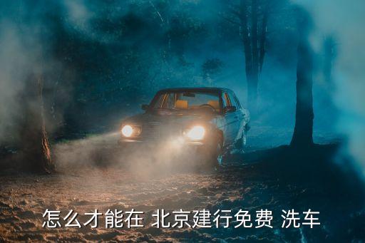 怎么才能在 北京建行免費(fèi) 洗車(chē)