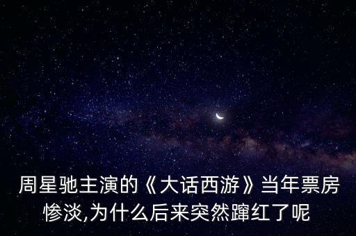  周星馳主演的《大話西游》當年票房慘淡,為什么后來突然躥紅了呢