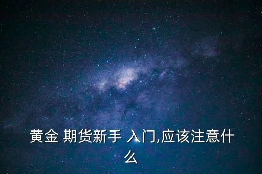  黃金 期貨新手 入門,應(yīng)該注意什么