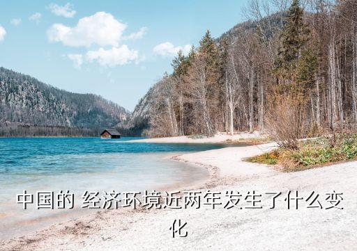 中國的 經(jīng)濟環(huán)境近兩年發(fā)生了什么變化