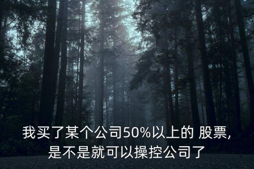 我買(mǎi)了某個(gè)公司50%以上的 股票,是不是就可以操控公司了