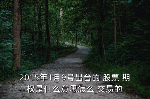 2015年1月9號出臺的 股票 期權是什么意思怎么 交易的