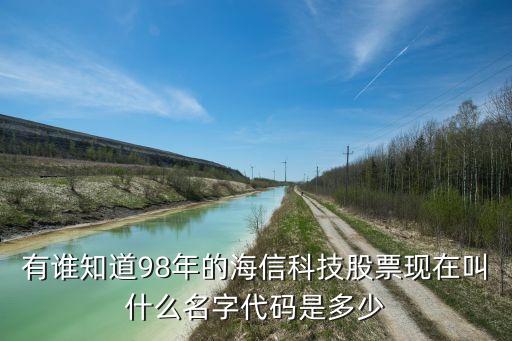 有誰知道98年的海信科技股票現(xiàn)在叫什么名字代碼是多少