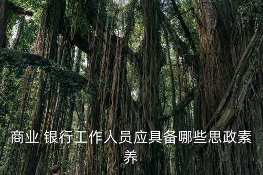 商業(yè) 銀行工作人員應具備哪些思政素養(yǎng)