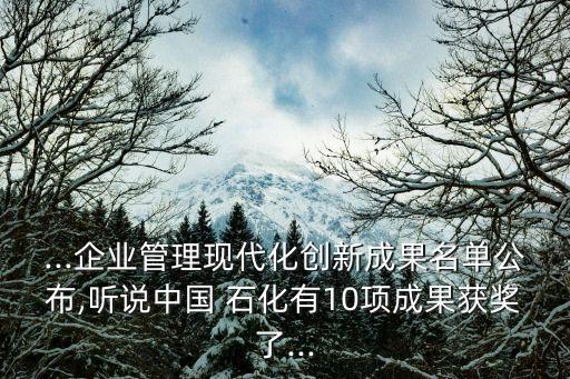 ...企業(yè)管理現(xiàn)代化創(chuàng)新成果名單公布,聽說中國(guó) 石化有10項(xiàng)成果獲獎(jiǎng)了...