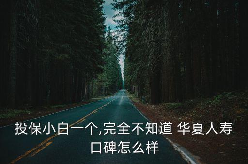 投保小白一個,完全不知道 華夏人壽口碑怎么樣