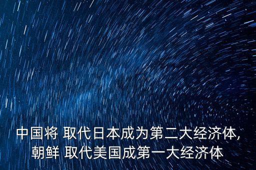 中國將 取代日本成為第二大經(jīng)濟體,朝鮮 取代美國成第一大經(jīng)濟體