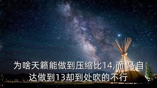 為啥天籟能做到壓縮比14,而 馬自達做到13卻到處吹的不行