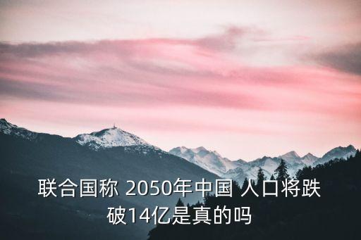 聯(lián)合國(guó)稱 2050年中國(guó) 人口將跌破14億是真的嗎