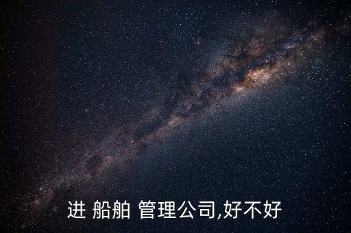 進 船舶 管理公司,好不好