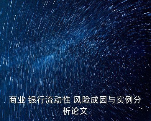 商業(yè) 銀行流動性 風(fēng)險成因與實(shí)例分析論文