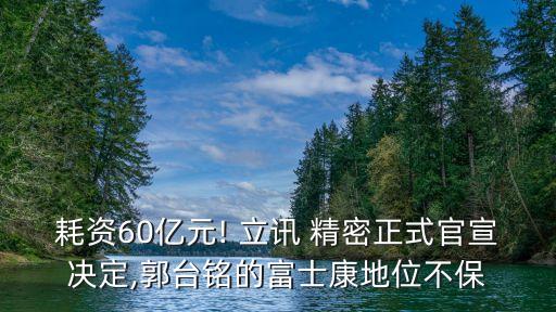 耗資60億元! 立訊 精密正式官宣決定,郭臺(tái)銘的富士康地位不保