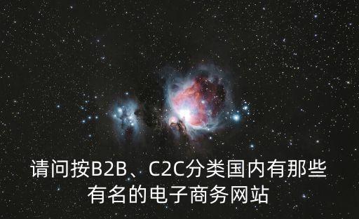 請(qǐng)問(wèn)按B2B、C2C分類國(guó)內(nèi)有那些有名的電子商務(wù)網(wǎng)站