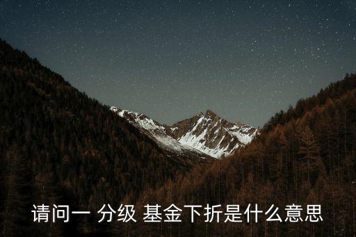 請(qǐng)問一 分級(jí) 基金下折是什么意思