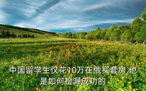 中國留學(xué)生僅花10萬在俄買套房,他是如何撿漏成功的