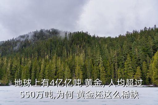 地球上有4億億噸 黃金, 人均超過550萬噸,為何 黃金還這么稀缺