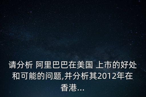 請(qǐng)分析 阿里巴巴在美國(guó) 上市的好處和可能的問題,并分析其2012年在香港...