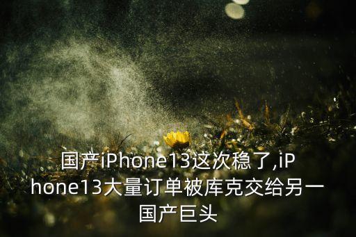 國產(chǎn)iPhone13這次穩(wěn)了,iPhone13大量訂單被庫克交給另一國產(chǎn)巨頭