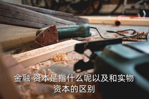  金融 資本是指什么呢以及和實(shí)物 資本的區(qū)別