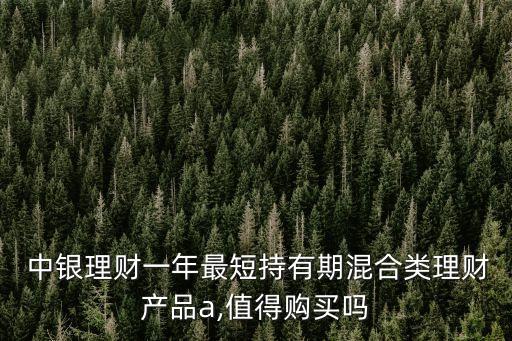  中銀理財一年最短持有期混合類理財產品a,值得購買嗎