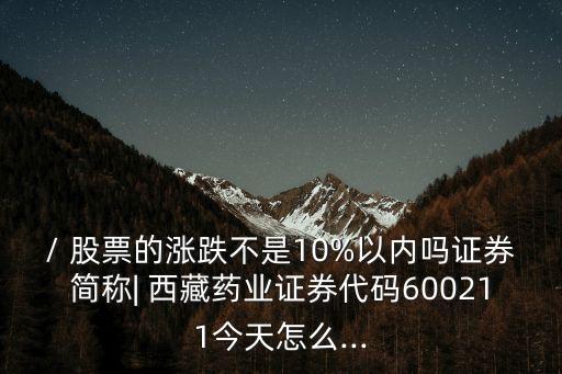 / 股票的漲跌不是10%以內(nèi)嗎證券簡稱| 西藏藥業(yè)證券代碼600211今天怎么...