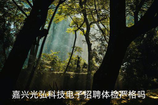 嘉興光弘科技電子招聘體檢嚴(yán)格嗎