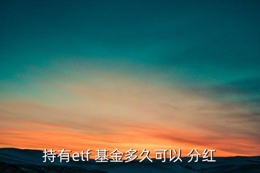 持有etf 基金多久可以 分紅