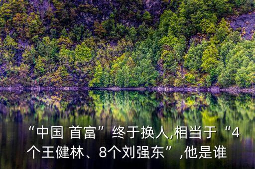 “中國(guó) 首富”終于換人,相當(dāng)于“4個(gè)王健林、8個(gè)劉強(qiáng)東”,他是誰(shuí)