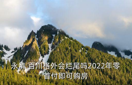 永清 百川格外會(huì)爛尾嗎2022年零首付即可購房