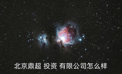 北京鼎超 投資 有限公司怎么樣