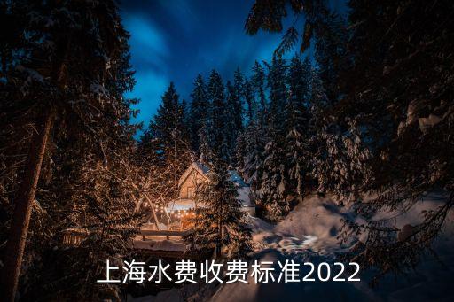  上海水費收費標(biāo)準(zhǔn)2022