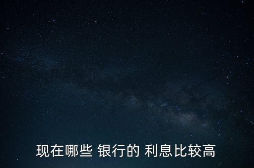 哪國銀行利息最高,2023存款利息最高的銀行