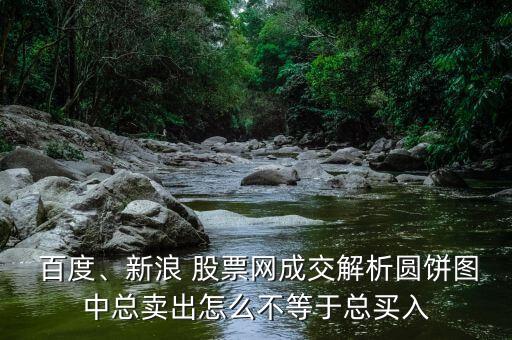  百度、新浪 股票網(wǎng)成交解析圓餅圖中總賣出怎么不等于總買入