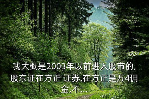 我大概是2003年以前進(jìn)入股市的,股東證在方正 證券,在方正是萬4傭金,不...