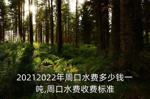 20212022年周口水費多少錢一噸,周口水費收費標(biāo)準(zhǔn)